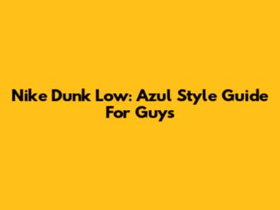 Nike Dunk Low: Azul Style Guide For Guys