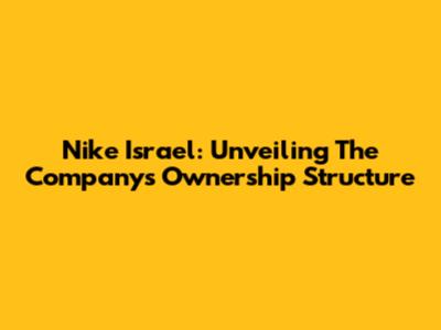 Nike Israel: Unveiling The Company's Ownership Structure