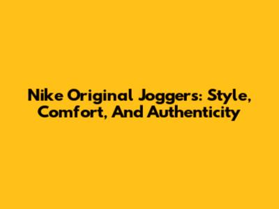 Nike Original Joggers: Style, Comfort, And Authenticity