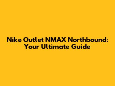 Nike Outlet NMAX Northbound: Your Ultimate Guide