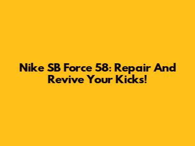 Nike SB Force 58: Repair And Revive Your Kicks!