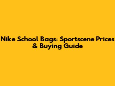 Nike School Bags: Sportscene Prices & Buying Guide