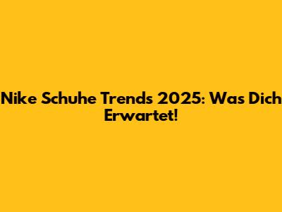 Nike Schuhe Trends 2025: Was Dich Erwartet!