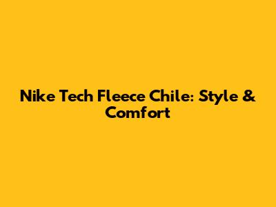 Nike Tech Fleece Chile: Style & Comfort