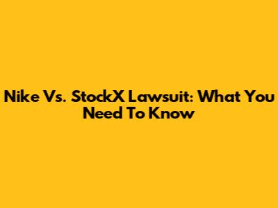 Nike Vs. StockX Lawsuit: What You Need To Know