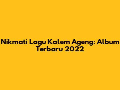 Nikmati Lagu Kalem Ageng: Album Terbaru 2022