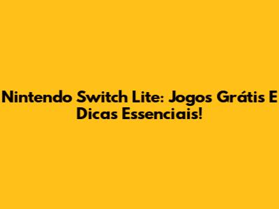 Nintendo Switch Lite: Jogos Grátis E Dicas Essenciais!