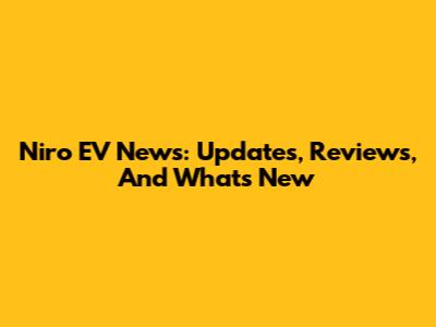 Niro EV News: Updates, Reviews, And What's New