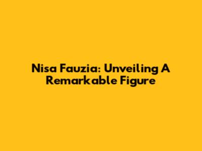 Nisa Fauzia: Unveiling A Remarkable Figure
