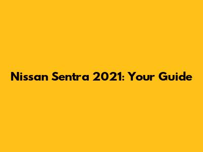 Nissan Sentra 2021: Your Guide