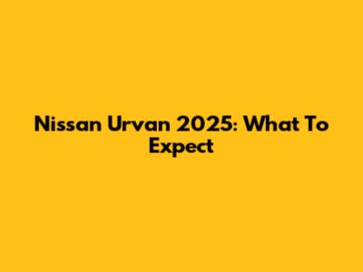 Nissan Urvan 2025: What To Expect