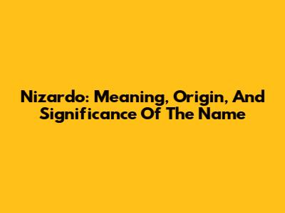 Nizardo: Meaning, Origin, And Significance Of The Name