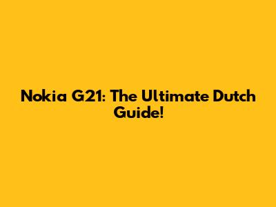 Nokia G21: The Ultimate Dutch Guide!