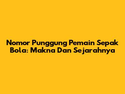 Nomor Punggung Pemain Sepak Bola: Makna Dan Sejarahnya