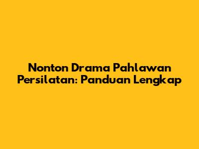 Nonton Drama Pahlawan Persilatan: Panduan Lengkap