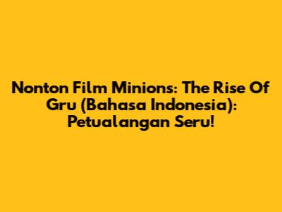 Nonton Film *Minions: The Rise Of Gru* (Bahasa Indonesia): Petualangan Seru!