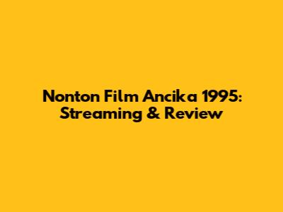 Nonton Film Ancika 1995: Streaming & Review