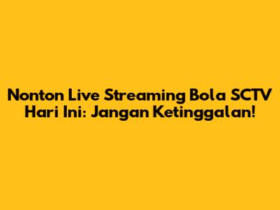 Nonton Live Streaming Bola SCTV Hari Ini: Jangan Ketinggalan!