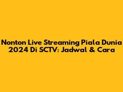 Nonton Live Streaming Piala Dunia 2024 Di SCTV: Jadwal & Cara