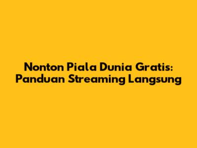 Nonton Piala Dunia Gratis: Panduan Streaming Langsung