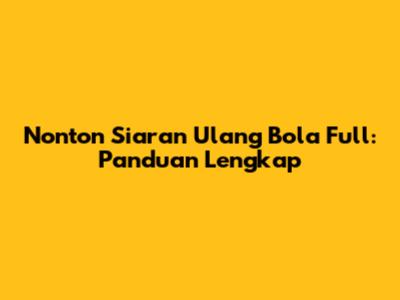Nonton Siaran Ulang Bola Full: Panduan Lengkap