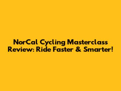 NorCal Cycling Masterclass Review: Ride Faster & Smarter!