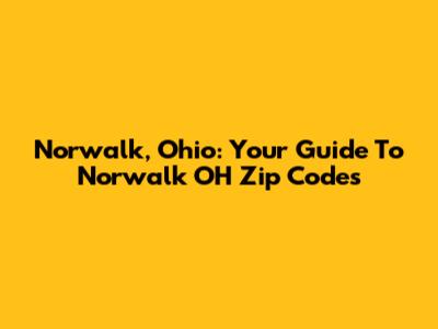 Norwalk, Ohio: Your Guide To Norwalk OH Zip Codes