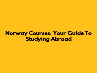 Norway Courses: Your Guide To Studying Abroad
