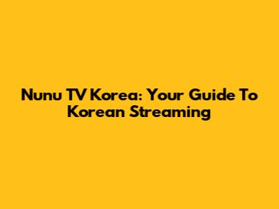 Nunu TV Korea: Your Guide To Korean Streaming