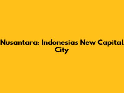 Nusantara: Indonesia's New Capital City