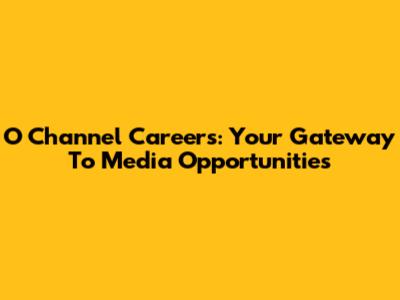 O Channel Careers: Your Gateway To Media Opportunities