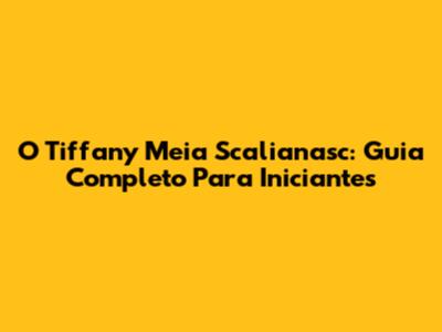 O Tiffany Meia Scalianasc: Guia Completo Para Iniciantes