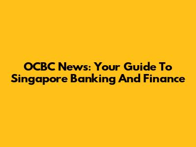 OCBC News: Your Guide To Singapore Banking And Finance