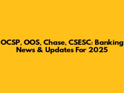 OCSP, OOS, Chase, CSESC: Banking News & Updates For 2025