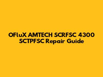 OFluX AMTECH SCRFSC 4300 SCTPFSC Repair Guide