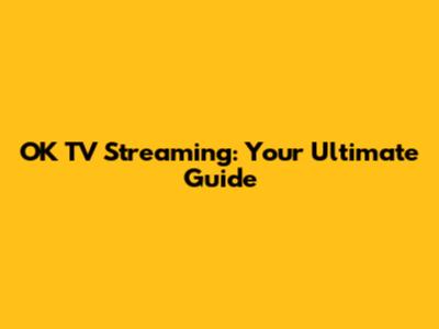 OK TV Streaming: Your Ultimate Guide