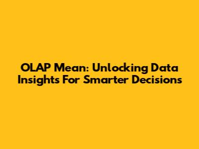 OLAP Mean: Unlocking Data Insights For Smarter Decisions