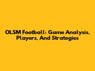 OLSM Football: Game Analysis, Players, And Strategies
