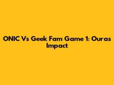 ONIC Vs Geek Fam Game 1: Oura's Impact