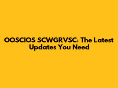 OOSCIOS SCWGRVSC: The Latest Updates You Need