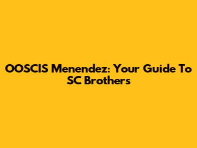 OOSCIS Menendez: Your Guide To SC Brothers