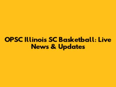 OPSC Illinois SC Basketball: Live News & Updates