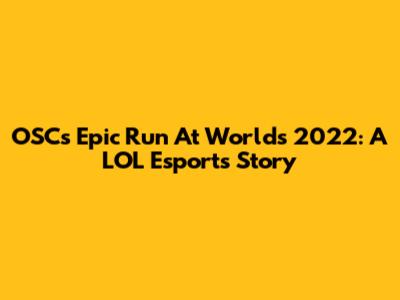 OSC's Epic Run At Worlds 2022: A LOL Esports Story