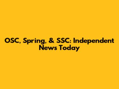 OSC, Spring, & SSC: Independent News Today