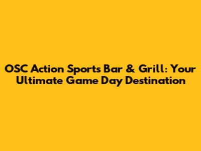 OSC Action Sports Bar & Grill: Your Ultimate Game Day Destination