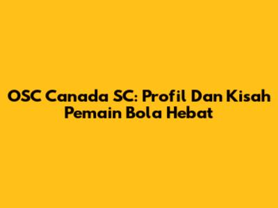 OSC Canada SC: Profil Dan Kisah Pemain Bola Hebat
