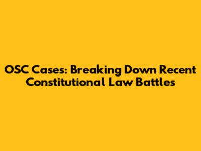 OSC Cases: Breaking Down Recent Constitutional Law Battles