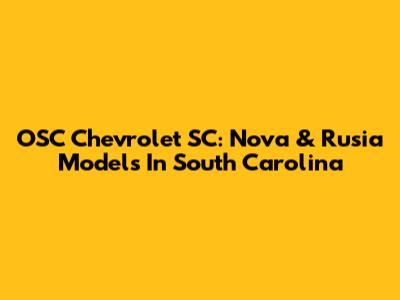 OSC Chevrolet SC: Nova & Rusia Models In South Carolina