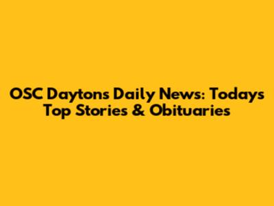 OSC Dayton's Daily News: Today's Top Stories & Obituaries
