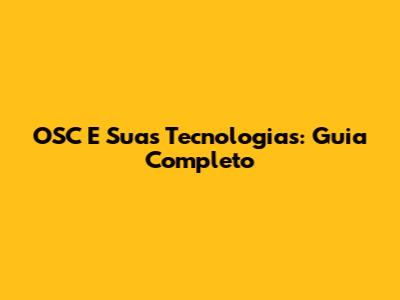 OSC E Suas Tecnologias: Guia Completo